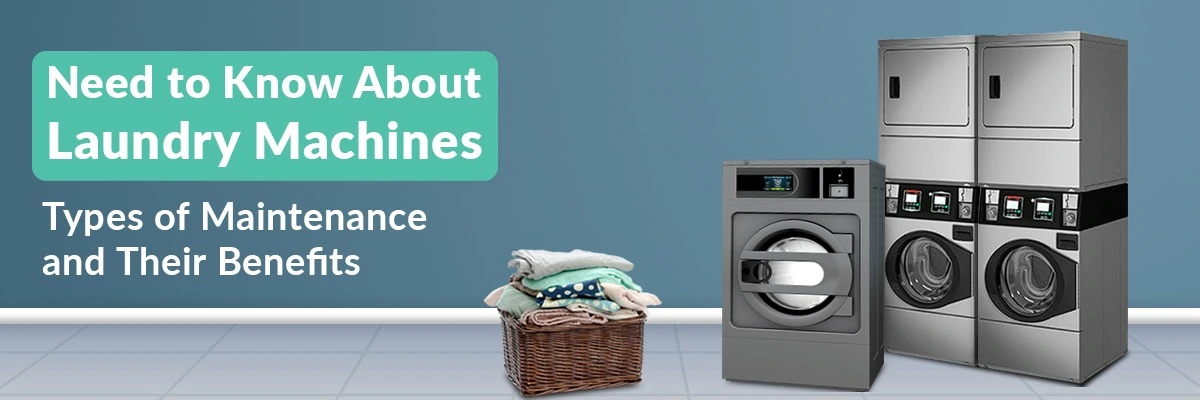 Need to Know About Laundry Machines: Types of Maintenance and Their Benefits